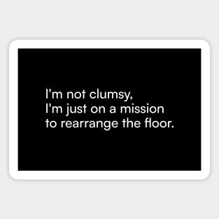 I'm not clumsy, I'm just on a mission to rearrange the floor. Magnet